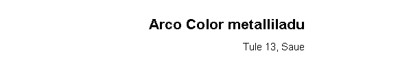 Text Box: Arco Color metalliladuTule 13, Saue