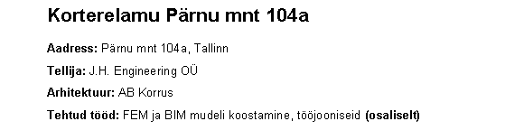 Text Box: 	Korterelamu Prnu mnt 104a    	Aadress: Prnu mnt 104a, Tallinn 	Tellija: J.H. Engineering O	Arhitektuur: AB Korrus	Tehtud td: FEM ja BIM mudeli koostamine, tjooniseid (osaliselt)