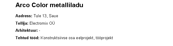Text Box: 	Arco Color metalliladu    	Aadress: Tule 13, Saue	Tellija: Electromix O	Arhitektuur: -	Tehtud td: Konstruktsiivse osa eelprojekt, tprojekt