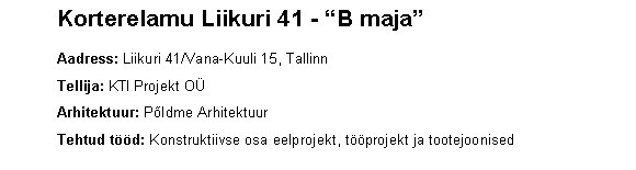 Text Box: 	Korterelamu Liikuri 41 - B maja   	Aadress: Liikuri 41/Vana-Kuuli 15, Tallinn	Tellija: KTI Projekt O	Arhitektuur: Pldme Arhitektuur	Tehtud td: Konstruktiivse osa eelprojekt, tprojekt ja tootejoonised