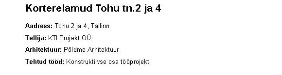 Text Box: 	Korterelamud Tohu tn.2 ja 4	Aadress: Tohu 2 ja 4, Tallinn	Tellija: KTI Projekt O	Arhitektuur: Pldme Arhitektuur	Tehtud td: Konstruktiivse osa tprojekt