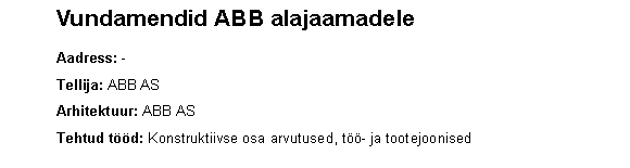 Text Box: 	Vundamendid ABB alajaamadele    	Aadress: -	Tellija: ABB AS	Arhitektuur: ABB AS	Tehtud td: Konstruktiivse osa arvutused, t- ja tootejoonised